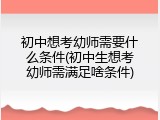 初中想考幼师需要什么条件(初中生想考幼师需满足啥条件)