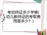 考幼师证多少学费(幼儿教师证的考取费用是多少？)