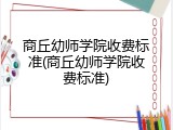 商丘幼师学院收费标准(商丘幼师学院收费标准)