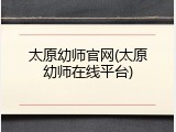 太原幼师官网(太原幼师在线平台)