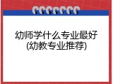 幼师学什么专业最好(幼教专业推荐)