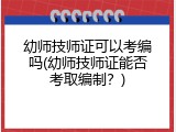 幼师技师证可以考编吗(幼师技师证能否考取编制？)