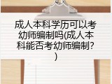 成人本科学历可以考幼师编制吗(成人本科能否考幼师编制？)