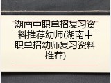 湖南中职单招复习资料推荐幼师(湖南中职单招幼师复习资料推荐)