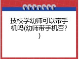 技校学幼师可以带手机吗(幼师带手机否？)