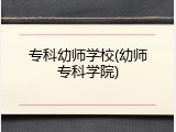 专科幼师学校(幼师专科学院)
