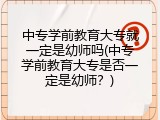 中专学前教育大专就一定是幼师吗(中专学前教育大专是否一定是幼师？)