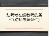幼师考在编教师的条件(幼师考编条件)