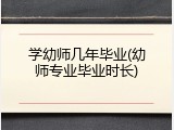 学幼师几年毕业(幼师专业毕业时长)