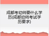 成都考幼师要什么学历(成都幼师考试学历要求)