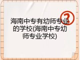 海南中专有幼师专业的学校(海南中专幼师专业学校)