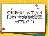 幼师教资什么学历可以考("考幼师教资需何学历？")