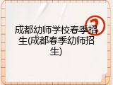 成都幼师学校春季招生(成都春季幼师招生)