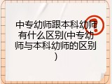 中专幼师跟本科幼师有什么区别(中专幼师与本科幼师的区别)