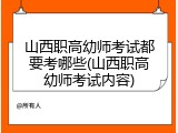 山西职高幼师考试都要考哪些(山西职高幼师考试内容)
