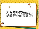 大专幼师发展前景(幼教行业前景展望)