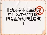 非幼师专业去当幼师有什么注意的(非幼师专业转幼师注意点)