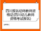 四川报名幼师教师资格证(四川幼儿教师资格考试报名)