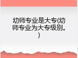 幼师专业是大专(幼师专业为大专级别。)