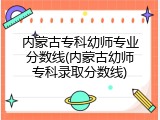 内蒙古专科幼师专业分数线(内蒙古幼师专科录取分数线)