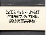 沈阳幼师专业比较好的职高学校(沈阳优质幼师职高学校)