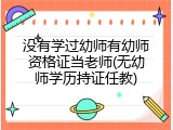 没有学过幼师有幼师资格证当老师(无幼师学历持证任教)