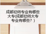 成都幼师专业有哪些大专(成都幼师大专专业有哪些？)