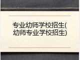 专业幼师学校招生(幼师专业学校招生)