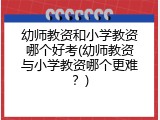 幼师教资和小学教资哪个好考(幼师教资与小学教资哪个更难？)