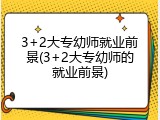 3+2大专幼师就业前景(3+2大专幼师的就业前景)