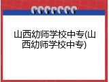 山西幼师学校中专(山西幼师学校中专)