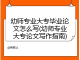 幼师专业大专毕业论文怎么写(幼师专业大专论文写作指南)