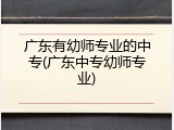 广东有幼师专业的中专(广东中专幼师专业)