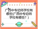 广西中专幼师学校有哪些(广西中专幼师学校有哪些？)