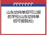 山东幼师单招可以报的学校(山东幼师单招可报院校)