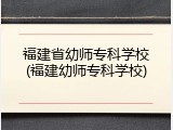 福建省幼师专科学校(福建幼师专科学校)