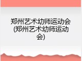郑州艺术幼师运动会(郑州艺术幼师运动会)