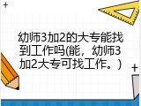 幼师3加2的大专能找到工作吗(能，幼师3加2大专可找工作。)