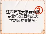 江西师范大学有幼师专业吗(江西师范大学幼师专业情况)