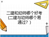 二建和幼师哪个好考(二建与幼师哪个易通过？)