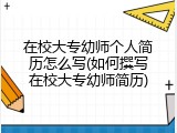在校大专幼师个人简历怎么写(如何撰写在校大专幼师简历)