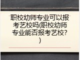 职校幼师专业可以报考艺校吗(职校幼师专业能否报考艺校？)