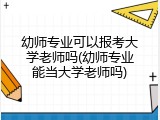 幼师专业可以报考大学老师吗(幼师专业能当大学老师吗)