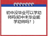 初中没毕业可以学幼师吗(初中未毕业能学幼师吗？)