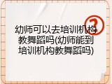 幼师可以去培训机构教舞蹈吗(幼师能到培训机构教舞蹈吗)