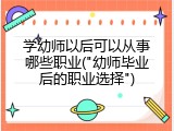 学幼师以后可以从事哪些职业("幼师毕业后的职业选择")