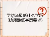 学幼师最低什么学历(幼师最低学历要求)