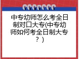 中专幼师怎么考全日制对口大专(中专幼师如何考全日制大专？)