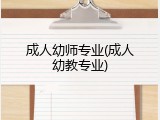 成人幼师专业(成人幼教专业)