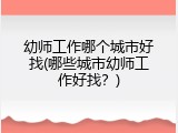 幼师工作哪个城市好找(哪些城市幼师工作好找？)